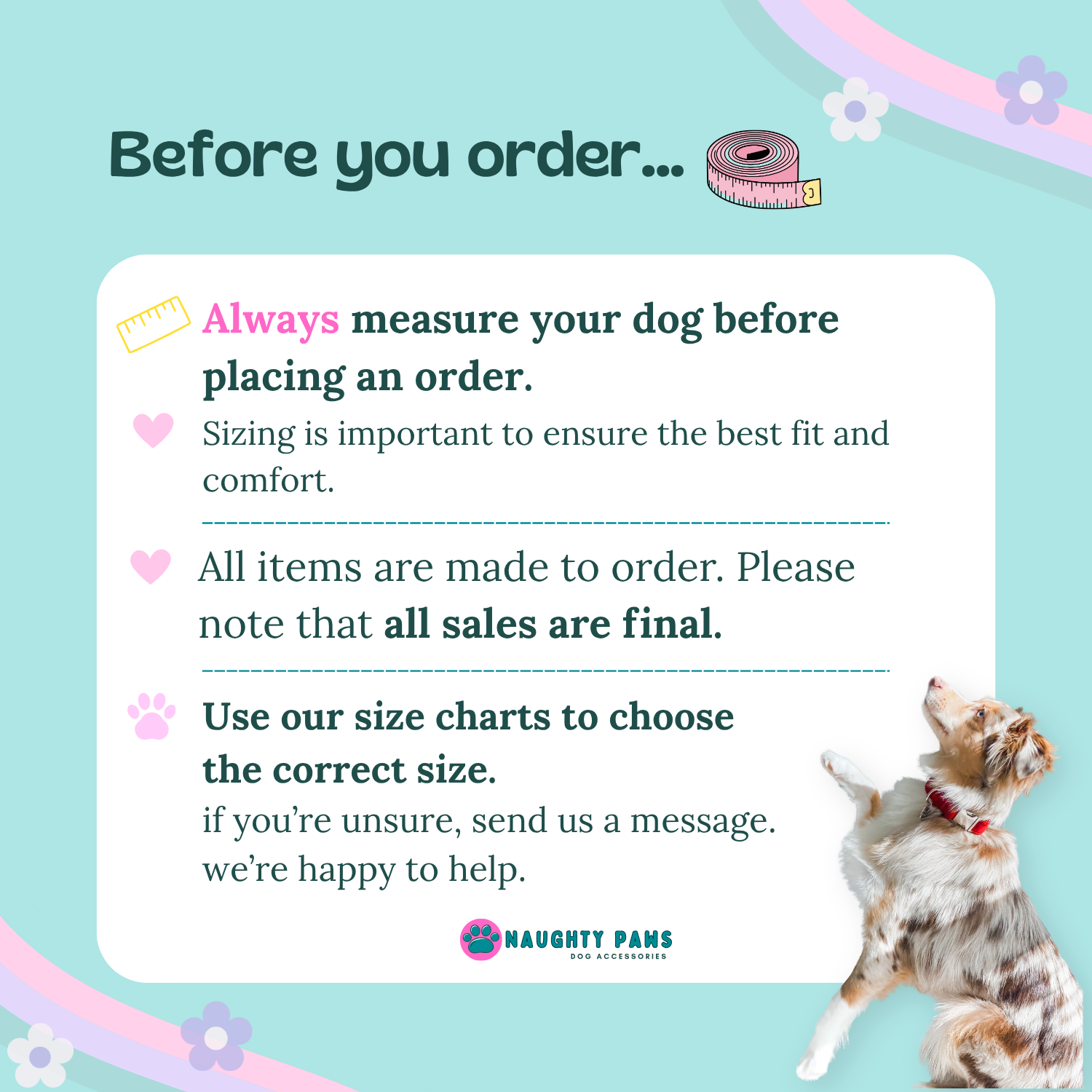 A digital graphic with a teal background and a large white information card advising pet owners to measure their dog before ordering. The text highlights sizing importance, finality of sales, and directs users to Naughty Paws for the size chart.